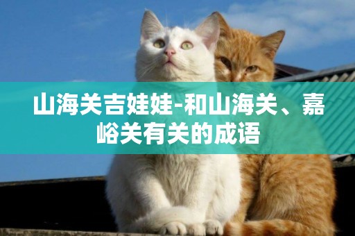 山海關吉娃娃-和山海關、嘉峪關有關的成語