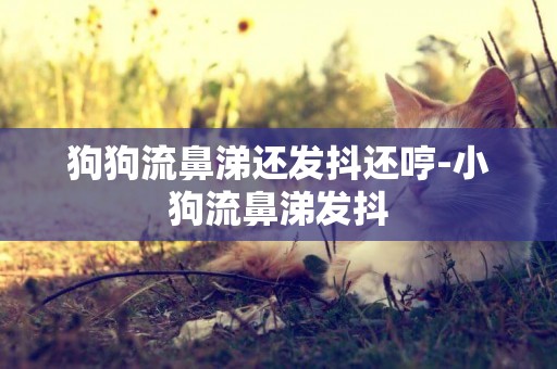 狗狗流鼻涕還發抖還哼-小狗流鼻涕發抖
