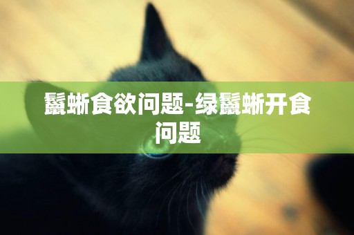 鬣蜥食欲問題-綠鬣蜥開食問題