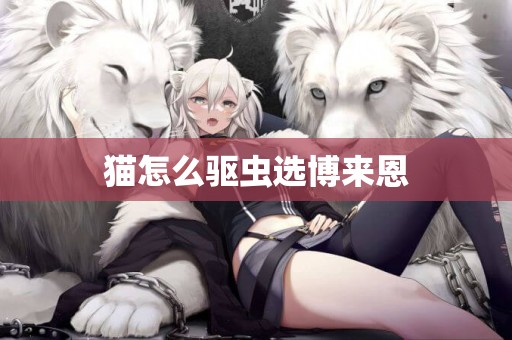 貓怎么驅蟲選博來恩