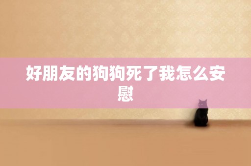 好朋友的狗狗死了我怎么安慰