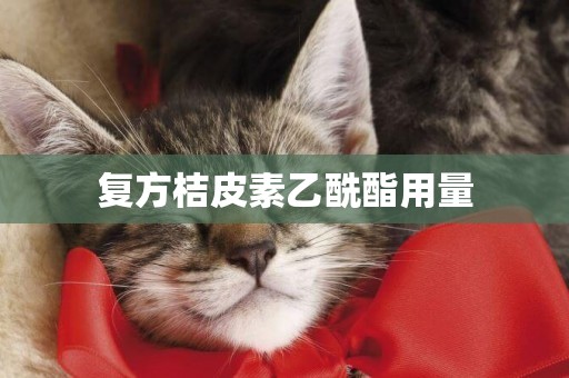 復方桔皮素乙酰酯用量