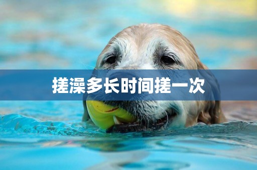 搓澡多長時間搓一次