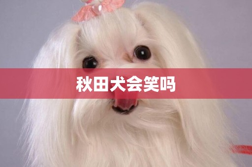 秋田犬會笑嗎