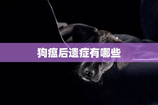 狗瘟后遺癥有哪些