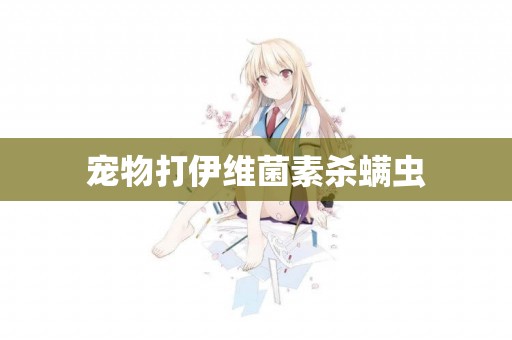 寵物打伊維菌素殺螨蟲