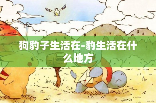 狗豹子生活在-豹生活在什么地方