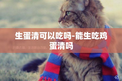 生蛋清可以吃嗎-能生吃雞蛋清嗎