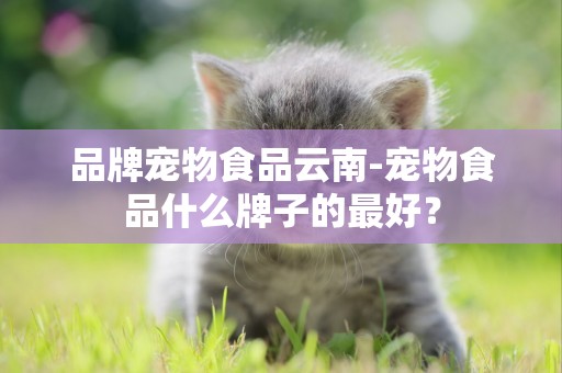 品牌寵物食品云南-寵物食品什么牌子的最好？