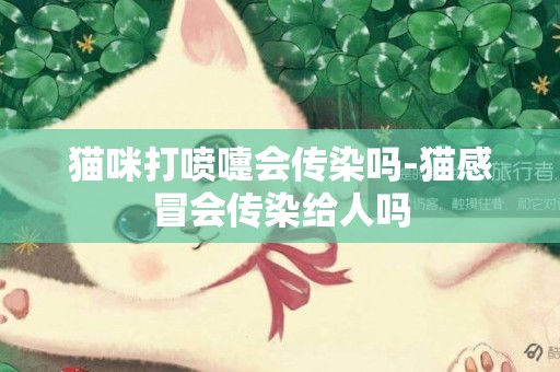 貓咪打噴嚏會傳染嗎-貓感冒會傳染給人嗎