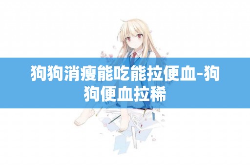 狗狗消瘦能吃能拉便血-狗狗便血拉稀