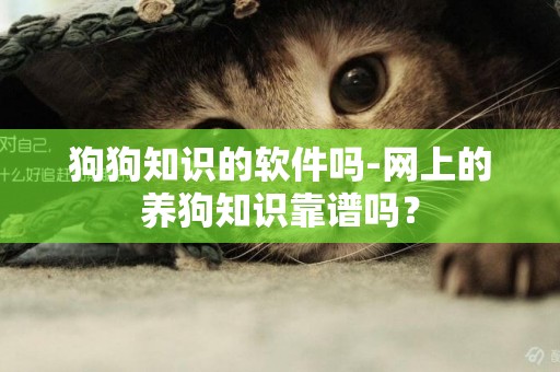狗狗知識的軟件嗎-網上的養狗知識靠譜嗎？