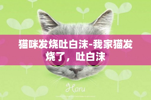 貓咪發燒吐白沫-我家貓發燒了，吐白沫