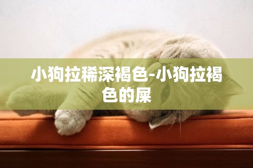 小狗拉稀深褐色-小狗拉褐色的屎