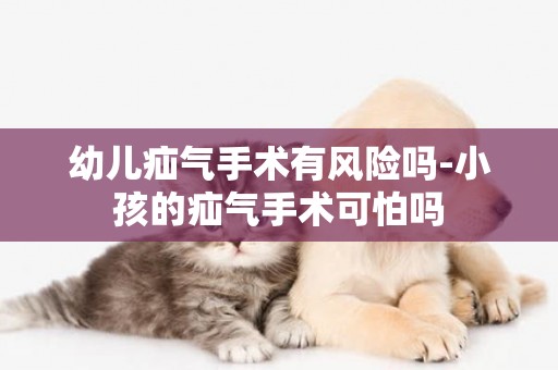 幼兒疝氣手術有風險嗎-小孩的疝氣手術可怕嗎