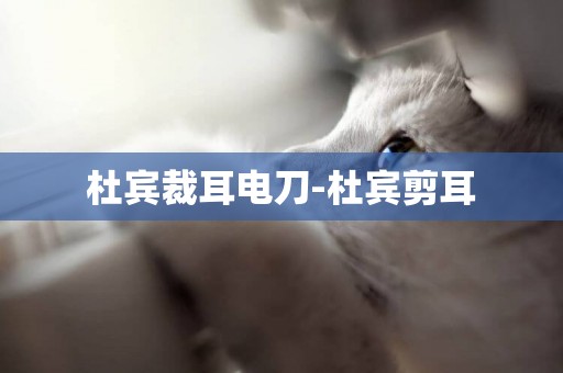 杜賓裁耳電刀-杜賓剪耳
