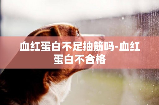 血紅蛋白不足抽筋嗎-血紅蛋白不合格