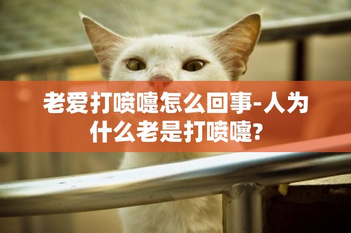 老愛打噴嚏怎么回事-人為什么老是打噴嚏?