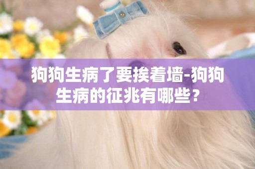 狗狗生病了要挨著墻-狗狗生病的征兆有哪些？