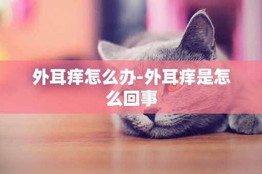 外耳癢怎么辦-外耳癢是怎么回事