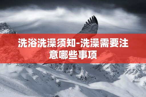 洗浴洗澡須知-洗澡需要注意哪些事項