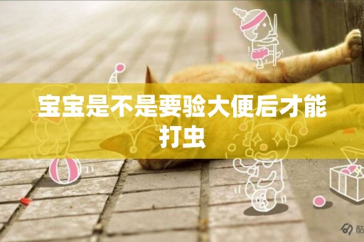寶寶是不是要驗大便后才能打蟲