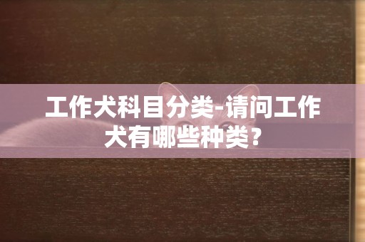 工作犬科目分類-請問工作犬有哪些種類？