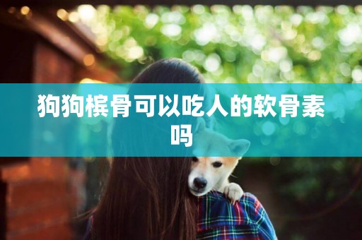 狗狗檳骨可以吃人的軟骨素嗎