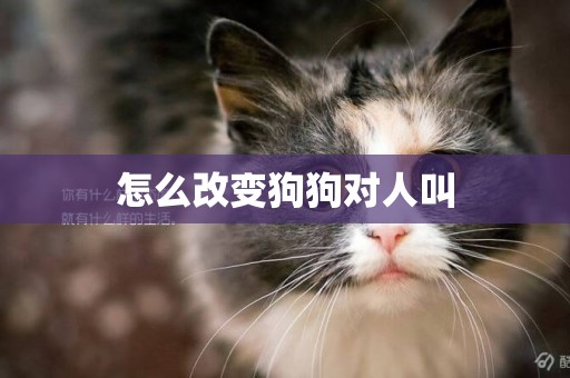 怎么改變狗狗對人叫