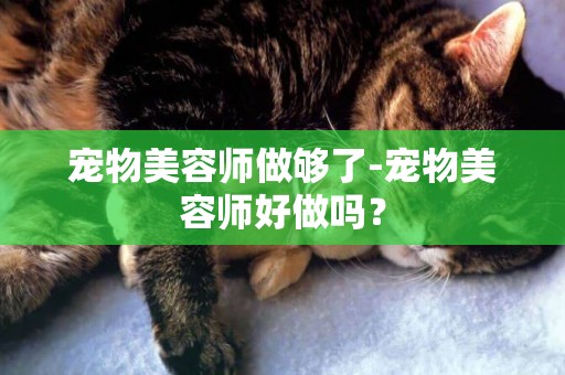 寵物美容師做夠了-寵物美容師好做嗎？