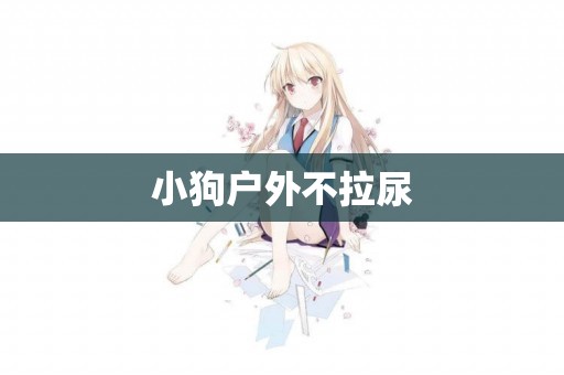 小狗戶外不拉尿