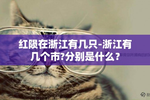 紅隕在浙江有幾只-浙江有幾個市?分別是什么？