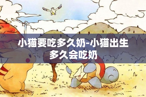 小貓要吃多久奶-小貓出生多久會吃奶