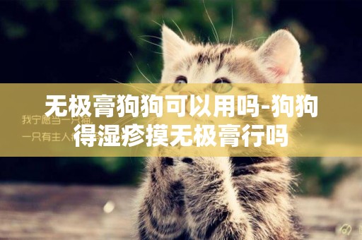 無極膏狗狗可以用嗎-狗狗得濕疹摸無極膏行嗎