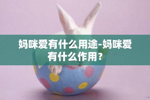 媽咪愛有什么用途-媽咪愛有什么作用？