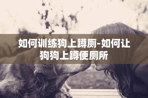 如何訓練狗上蹲廁-如何讓狗狗上蹲便廁所