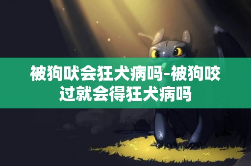 被狗吠會狂犬病嗎-被狗咬過就會得狂犬病嗎