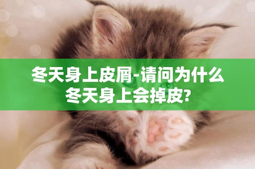 冬天身上皮屑-請問為什么冬天身上會掉皮?