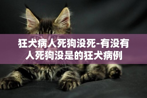 狂犬病人死狗沒死-有沒有人死狗沒是的狂犬病例