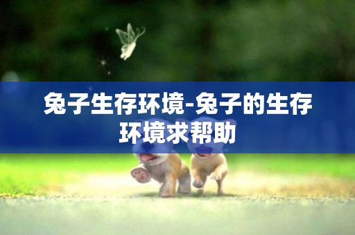 兔子生存環境-兔子的生存環境求幫助