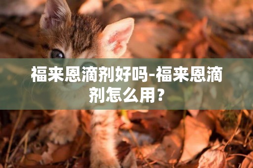 福來恩滴劑好嗎-福來恩滴劑怎么用？