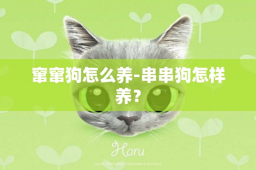 竄竄狗怎么養-串串狗怎樣養？