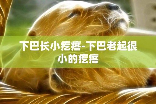 下巴長小疙瘩-下巴老起很小的疙瘩