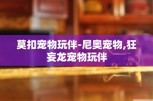 莫扣寵物玩伴-尼奧寵物,狂妄龍寵物玩伴
