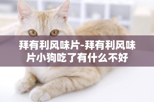 拜有利風味片-拜有利風味片小狗吃了有什么不好