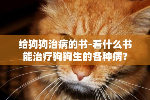 給狗狗治病的書-看什么書能治療狗狗生的各種病？