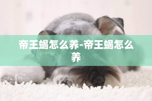 帝王蝎怎么養-帝王蝎怎么養
