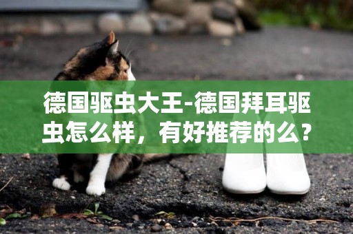 德國驅蟲大王-德國拜耳驅蟲怎么樣，有好推薦的么？