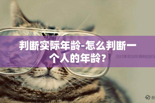 判斷實際年齡-怎么判斷一個人的年齡？