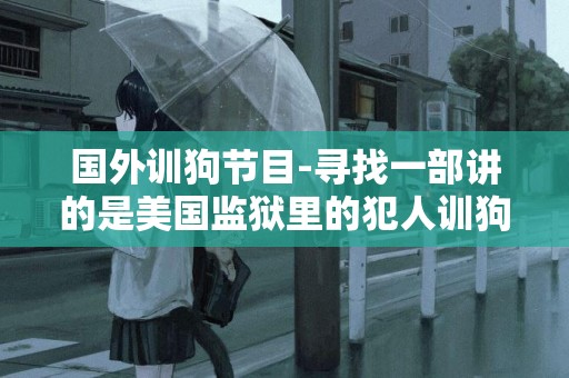 國外訓狗節目-尋找一部講的是美國監獄里的犯人訓狗的紀錄片